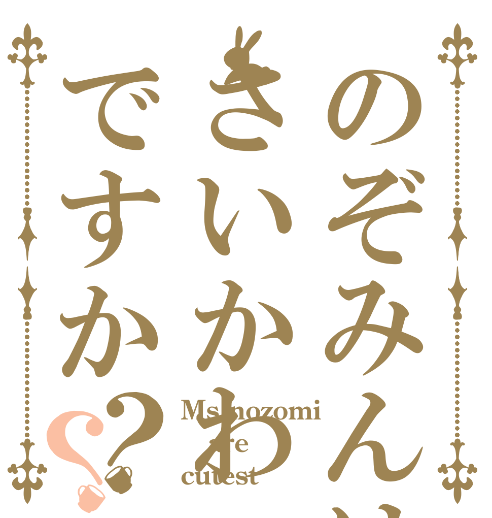 のぞみんはさいかわですか？？ Ms.nozomi are cutest