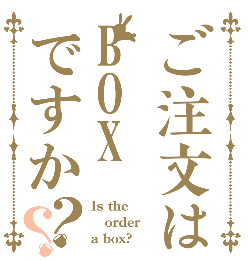 ご注文はBOXですか？？ Is the order a box?