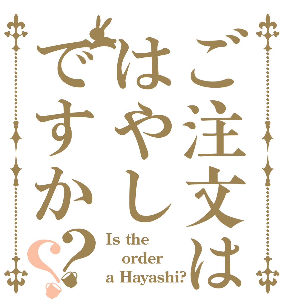 ご注文ははやしですか？？ Is the order a Hayashi?