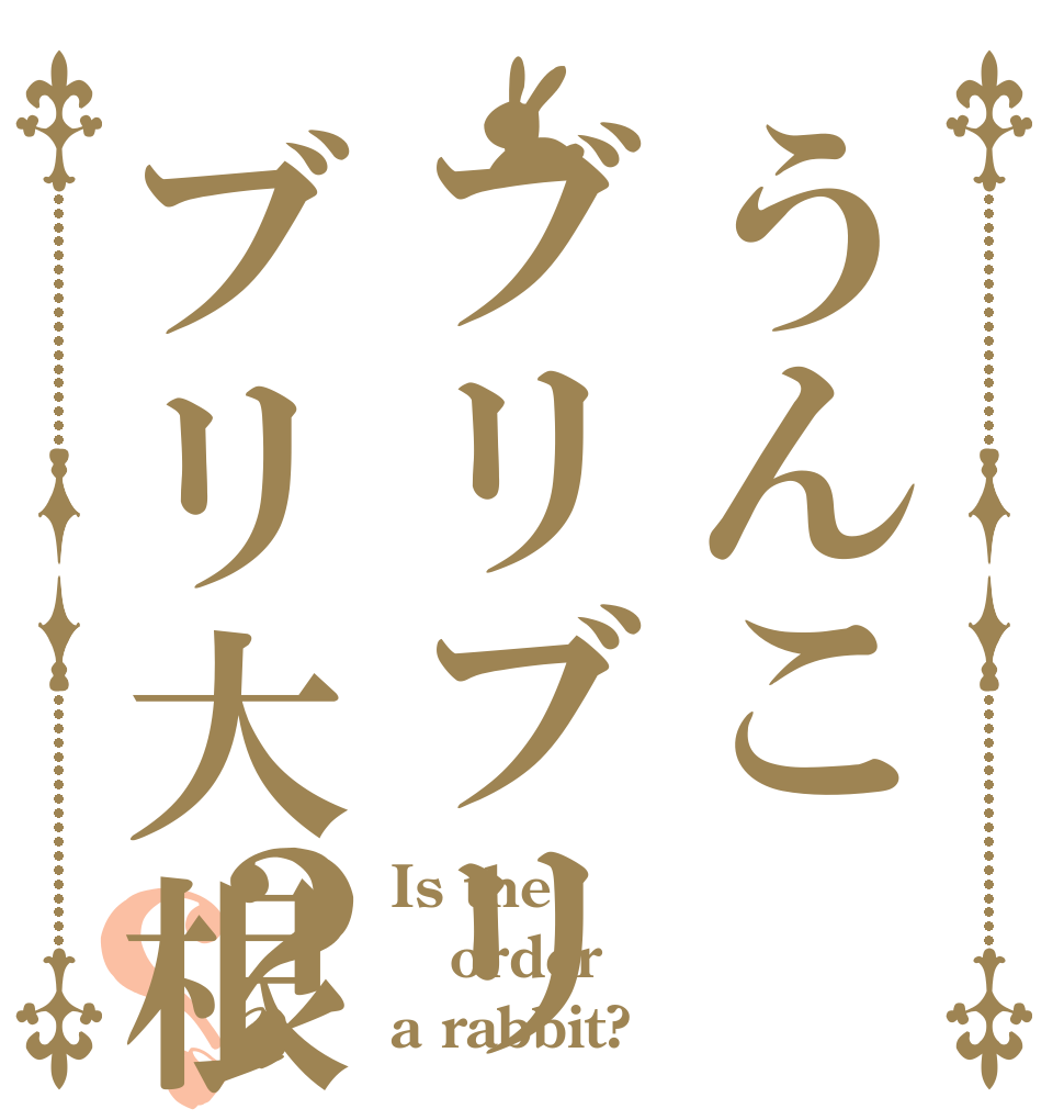 うんこブリブリブリ大根？？ Is the order a rabbit?