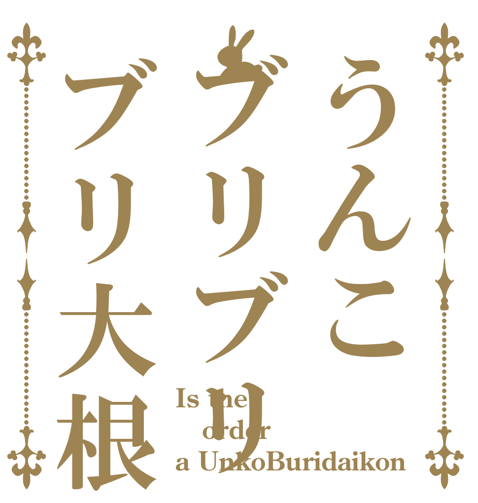 うんこブリブリブリ大根 Is the order a UnkoBuridaikon