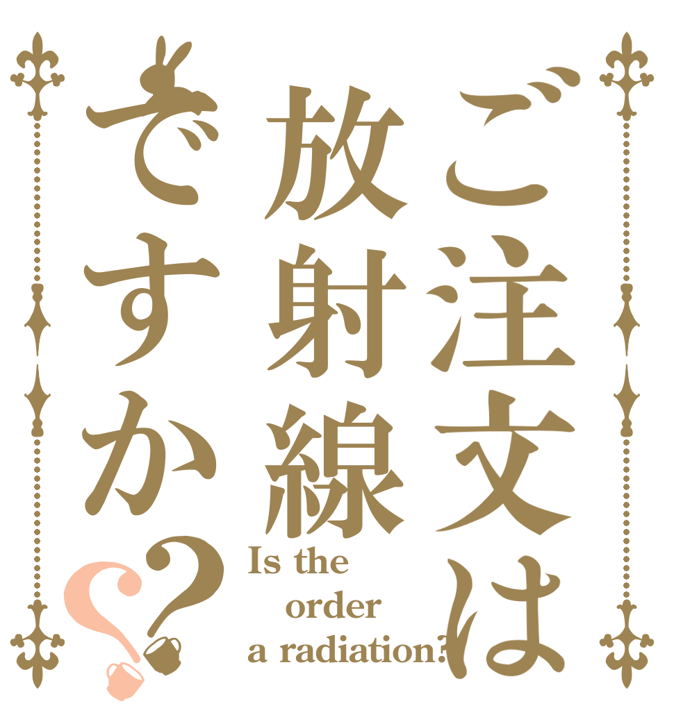 ご注文は放射線ですか？？ Is the order a radiation?
