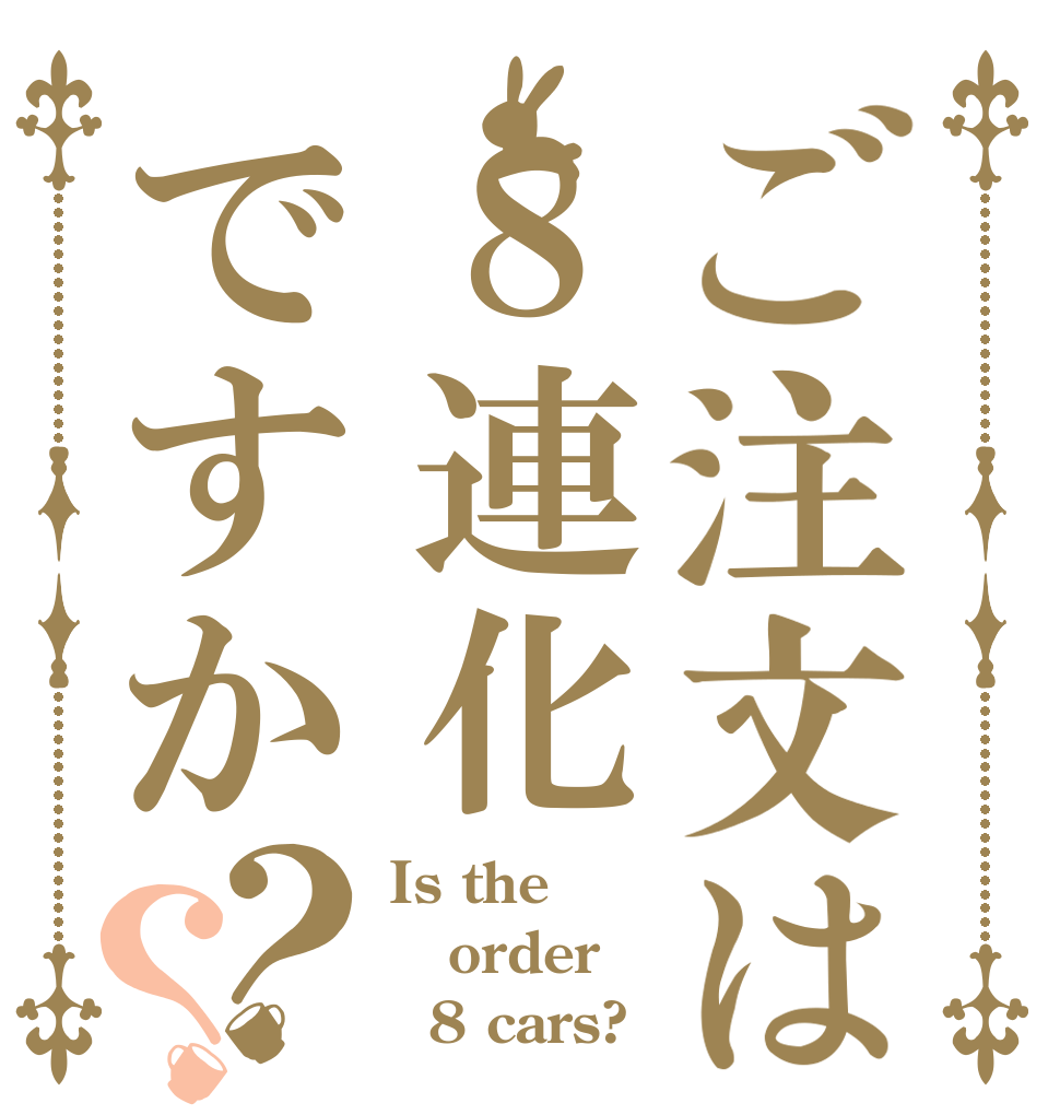 ご注文は８連化ですか？？ Is the order   8 cars?