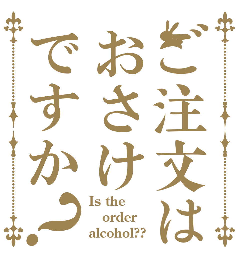 ご注文はおさけですか？ Is the order alcohol??