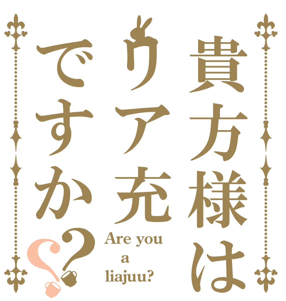 貴方様はリア充ですか？？ Are you a liajuu?