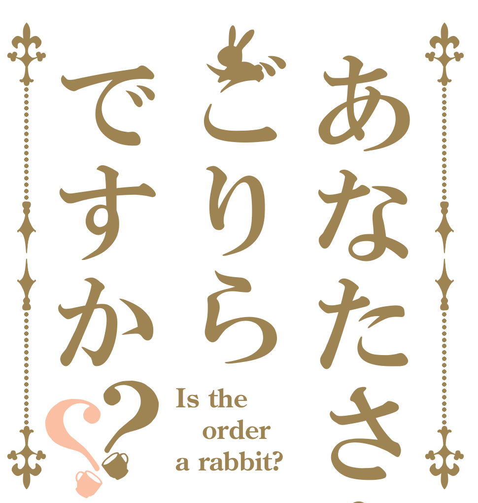 あなたさんはごりらですか？？ Is the order a rabbit?