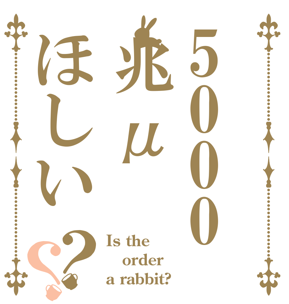 5000兆μほしい？？ Is the order a rabbit?