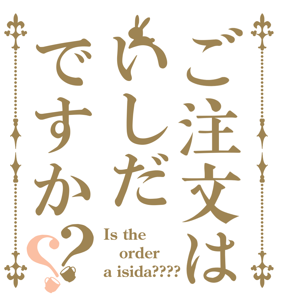 ご注文はいしだですか？？ Is the order a isida????