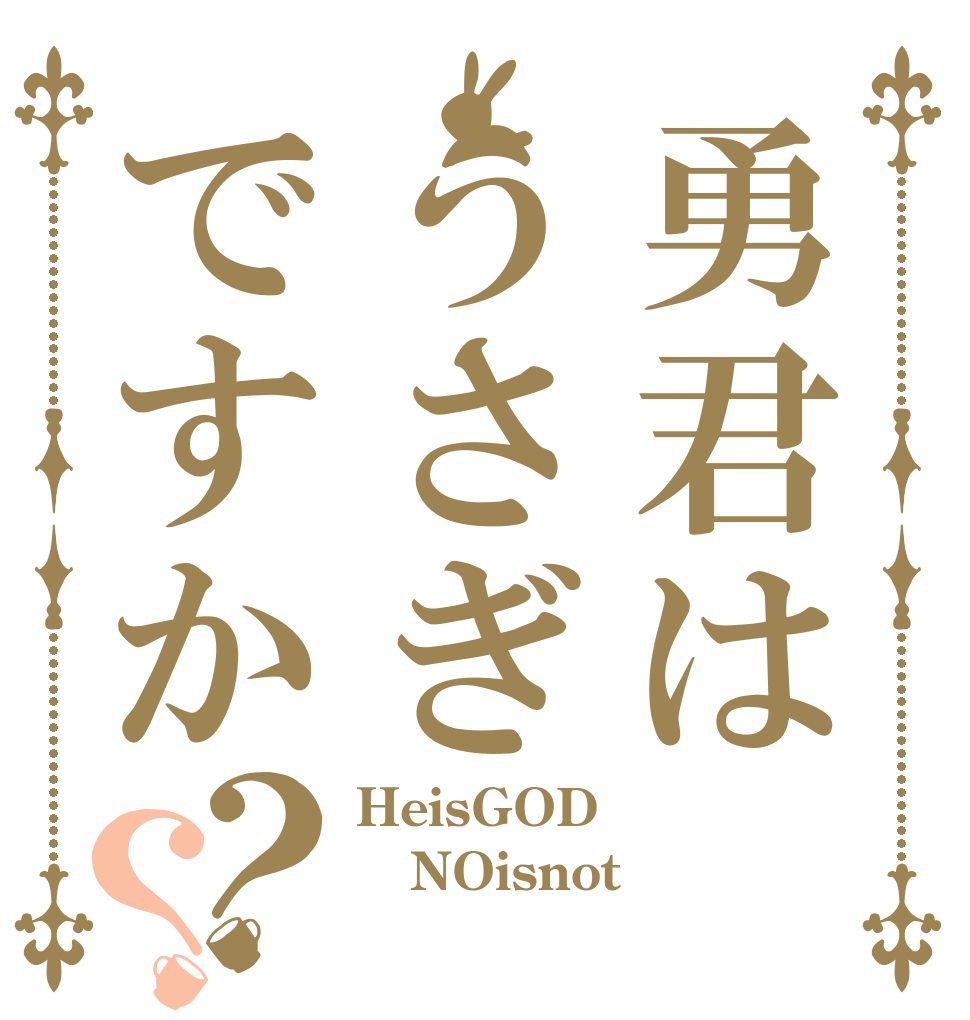 勇君はうさぎですか？？ HeisGOD？ NOisnot 