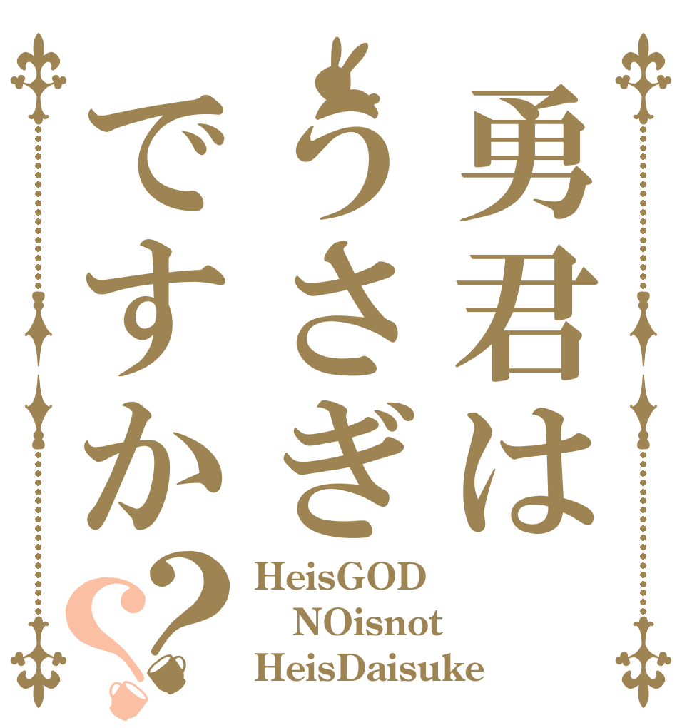 勇君はうさぎですか？？ HeisGOD？ NOisnot HeisDaisuke