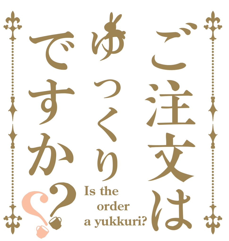 ご注文はゆっくりですか？？ Is the order a yukkuri?