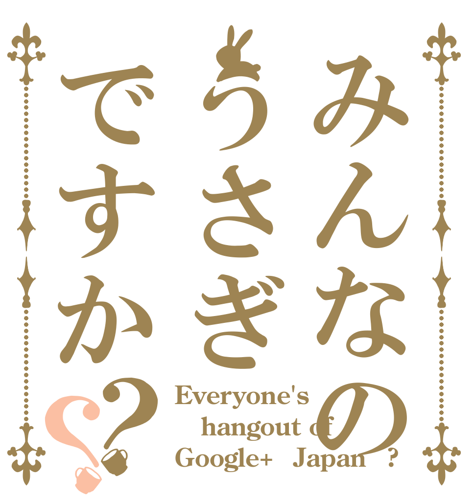 みんなのうさぎですか？？ Everyone's hangout of  Google+（Japan）?