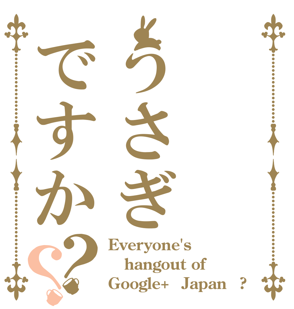 うさぎですか？？ Everyone's hangout of  Google+（Japan）?