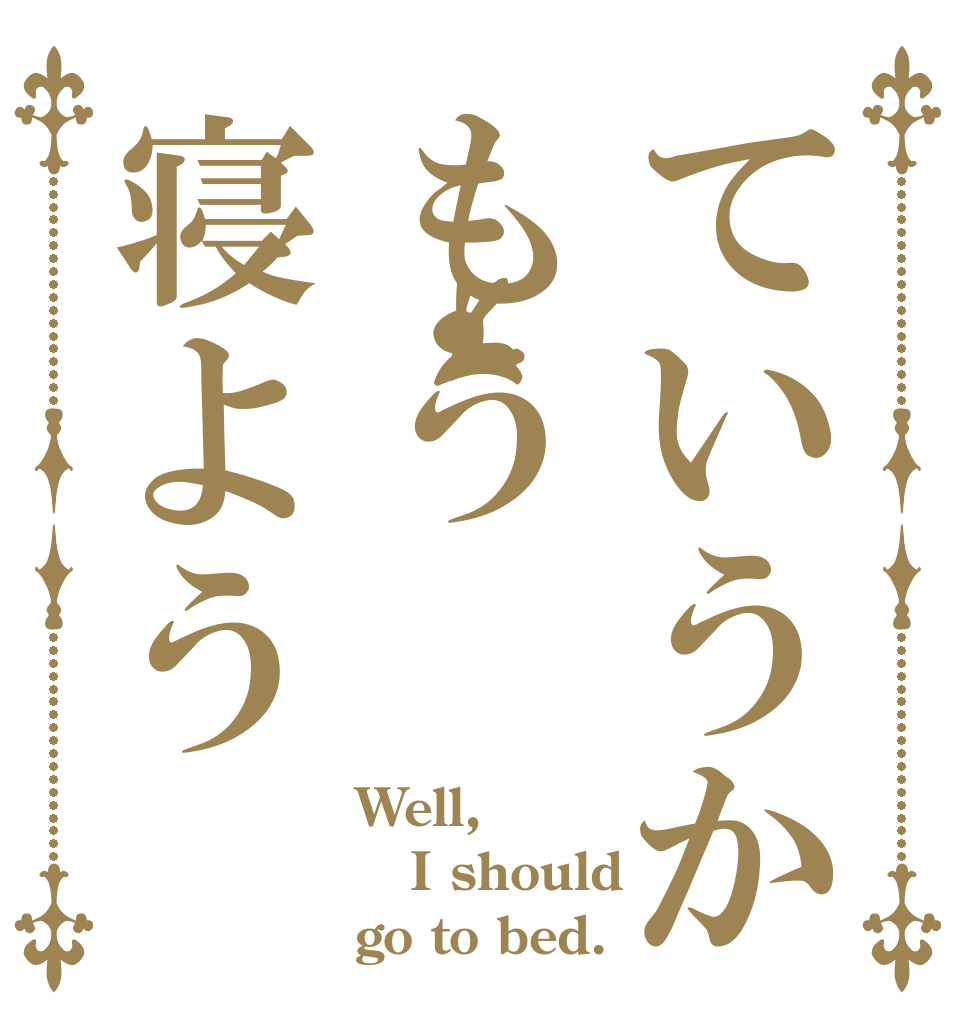 ていうかもう寝よう Well, I should go to bed.