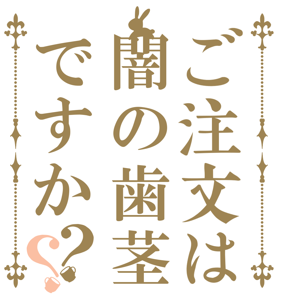 ご注文は闇の歯茎ですか？？   