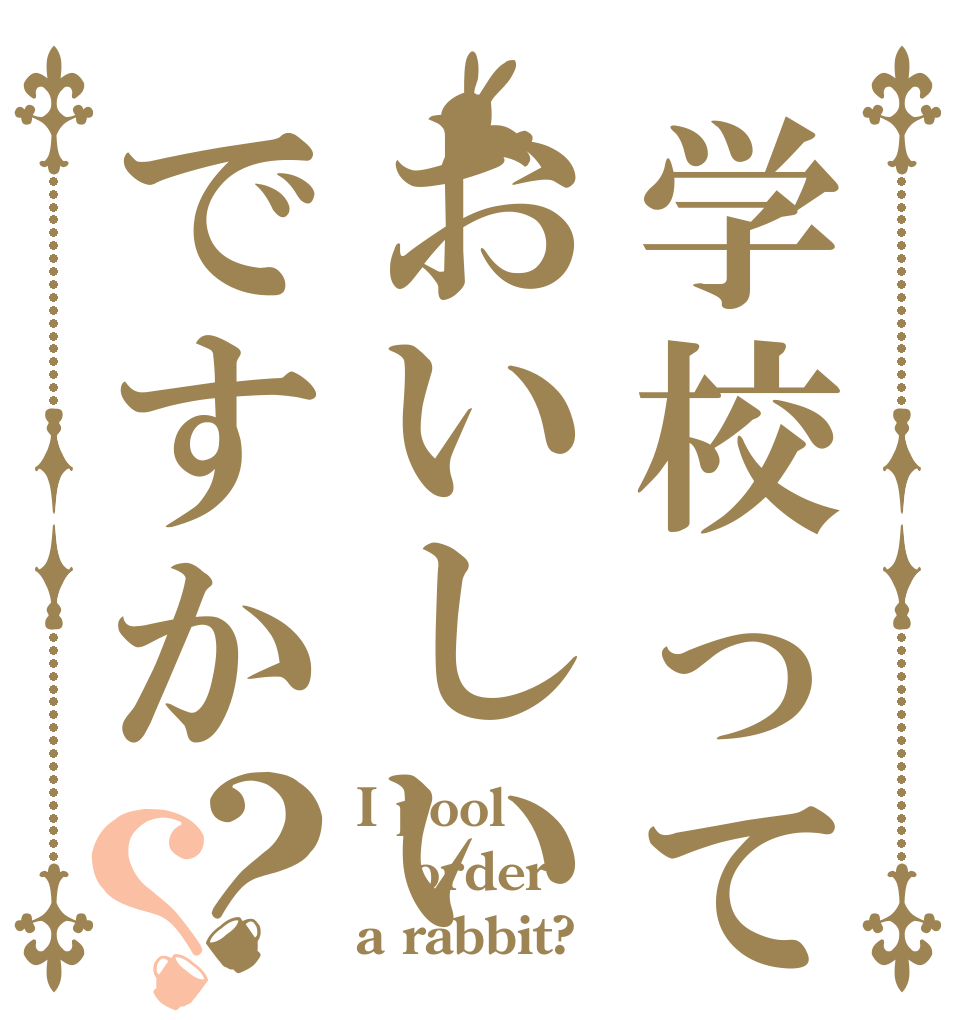 学校っておいしいですか？？ I pool order a rabbit?