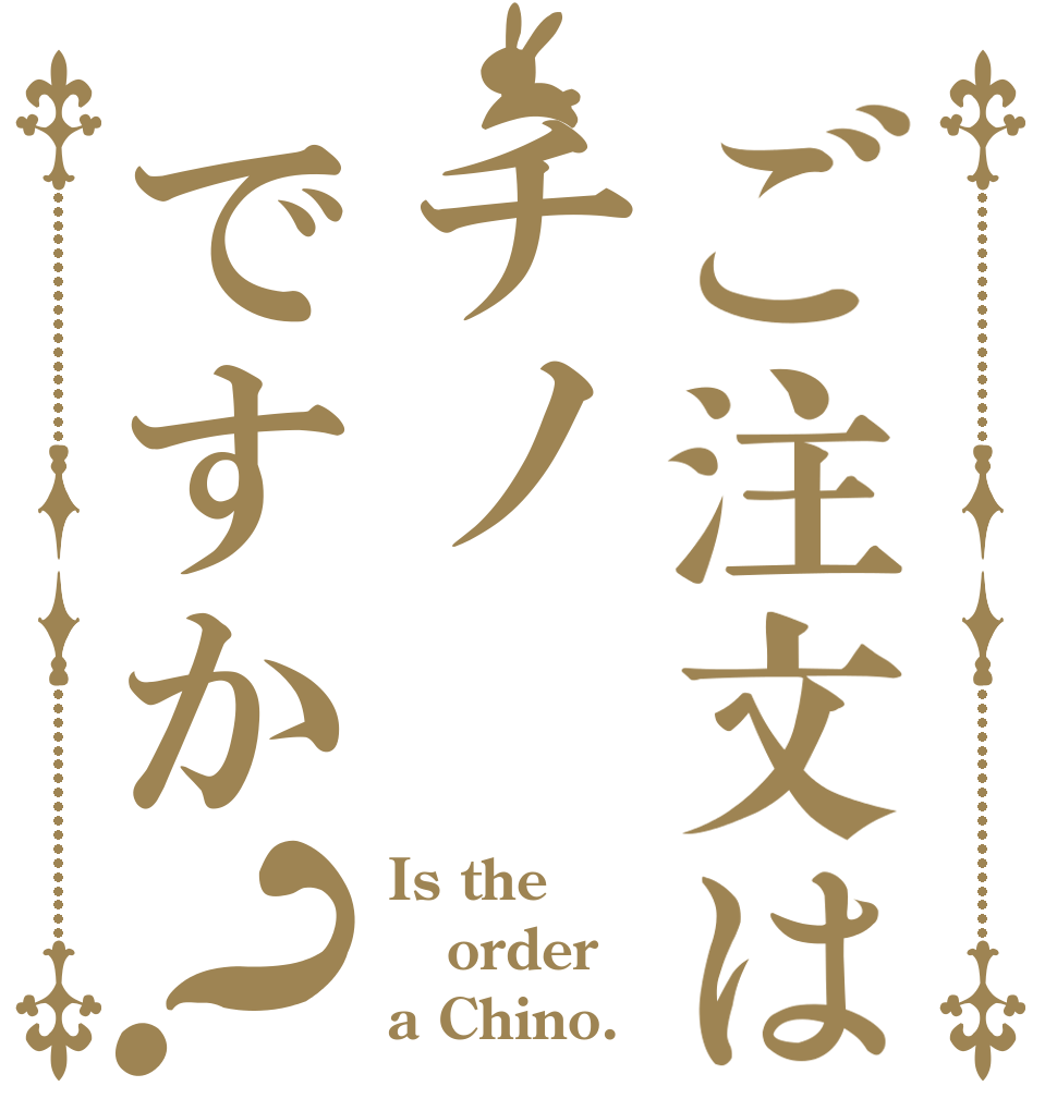 ご注文はチノですか？ Is the order a Chino.
