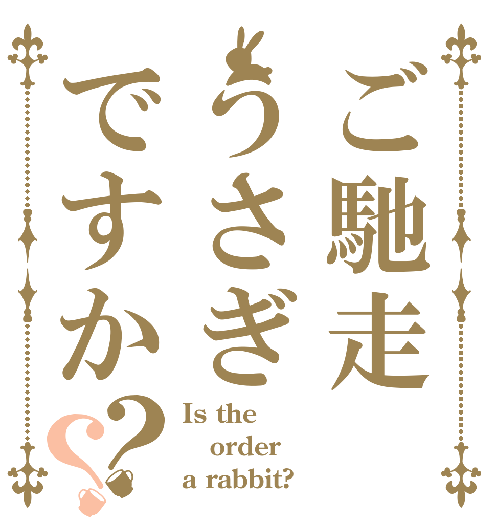 ご馳走うさぎですか？？ Is the order a rabbit?