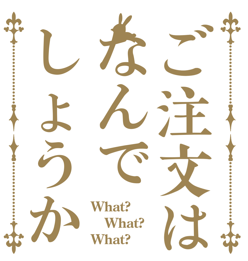 ご注文はなんでしょうか What? What? What?