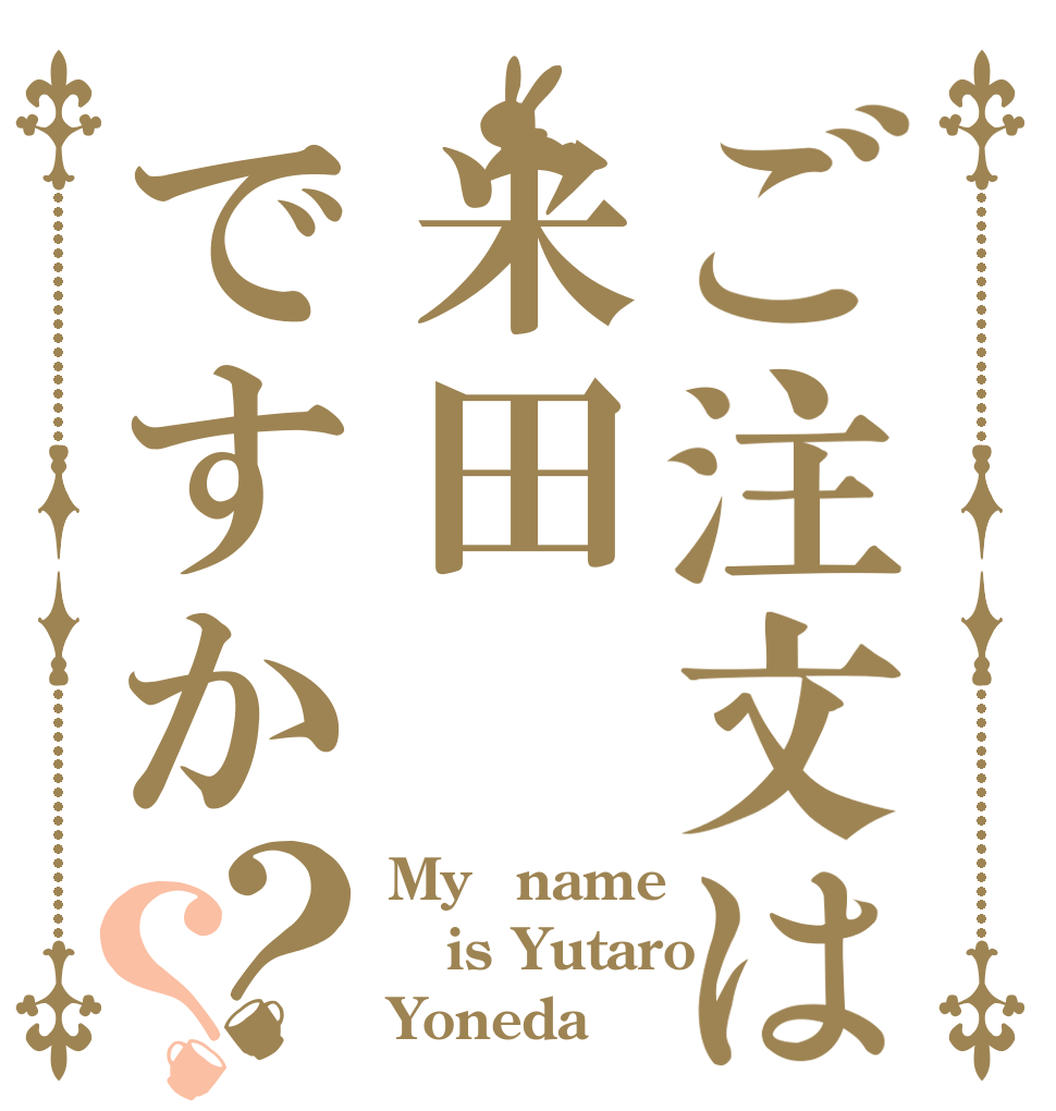 ご注文は米田ですか？？ My　name is Yutaro Yoneda