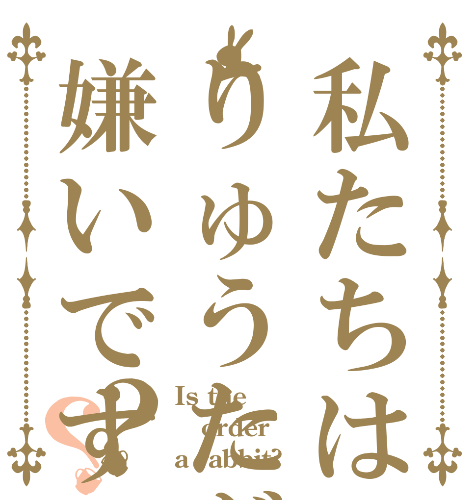 私たちはりゅうたが嫌いです？？ Is the order a rabbit?