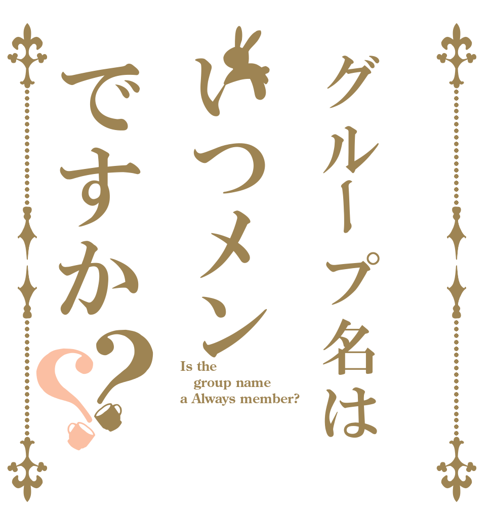 グループ名はいつメンですか？？ Is the group name a Always member?