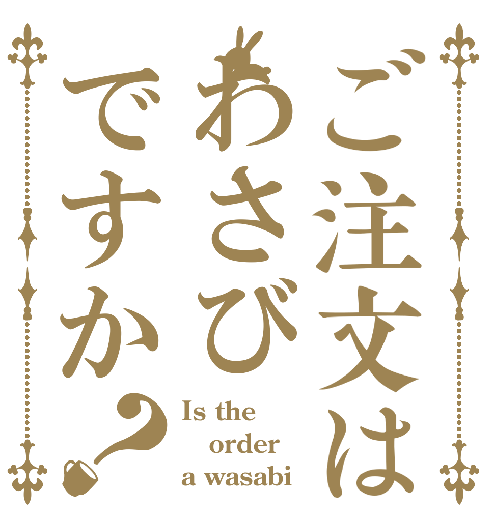 ご注文はわさびですか？ Is the order a wasabi