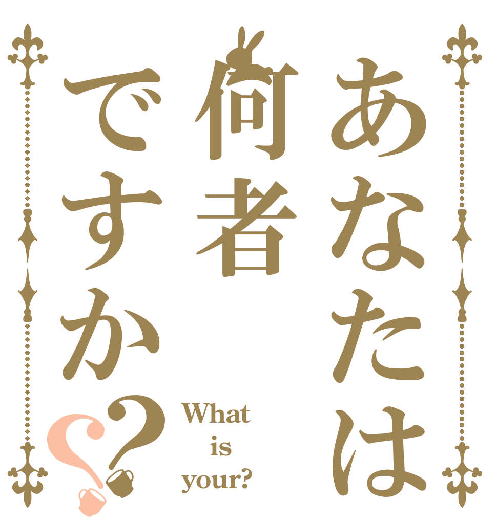 あなたは何者ですか？？ What  is your?