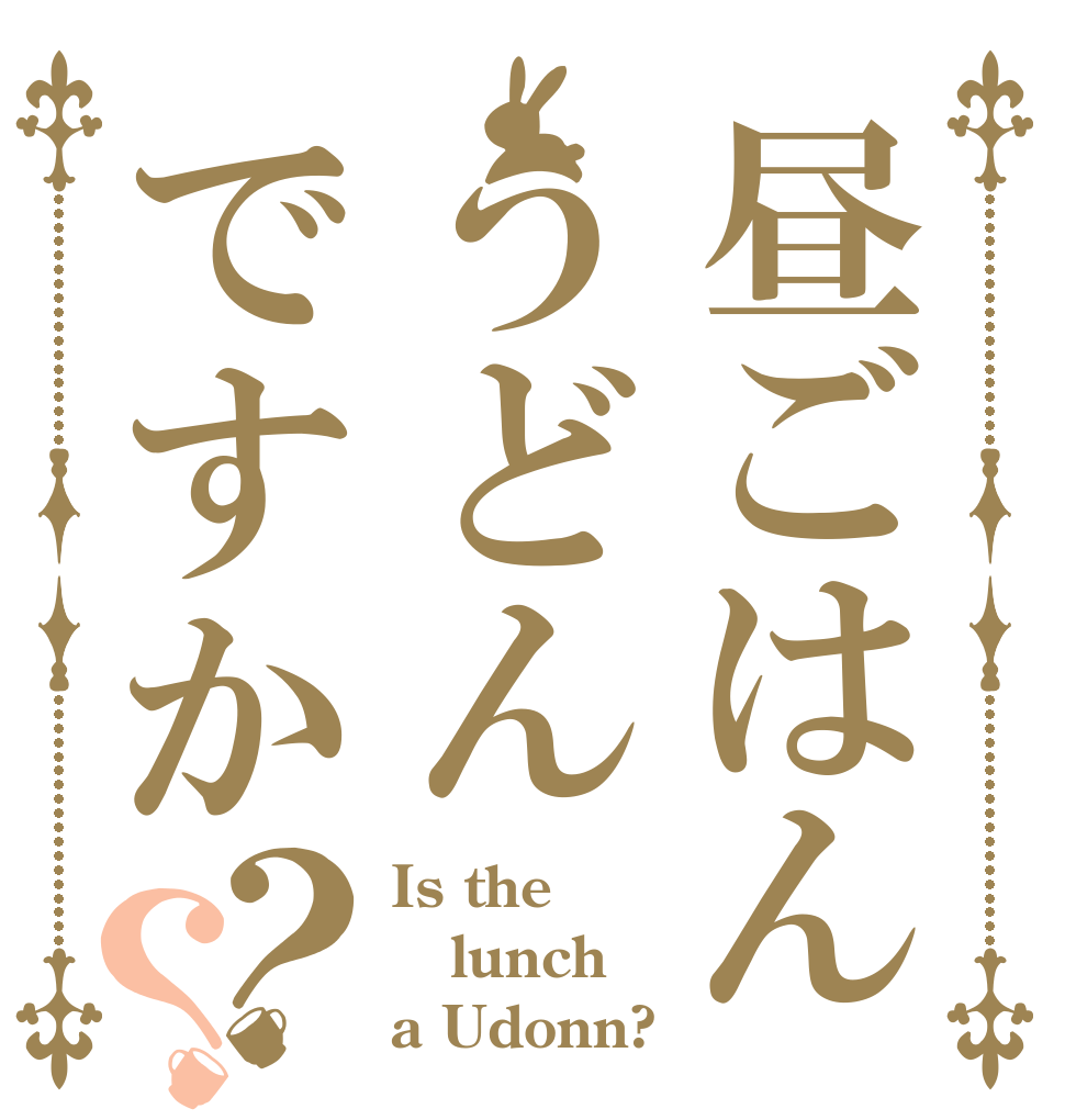 昼ごはんうどんですか？？ Is the lunch a Udonn?