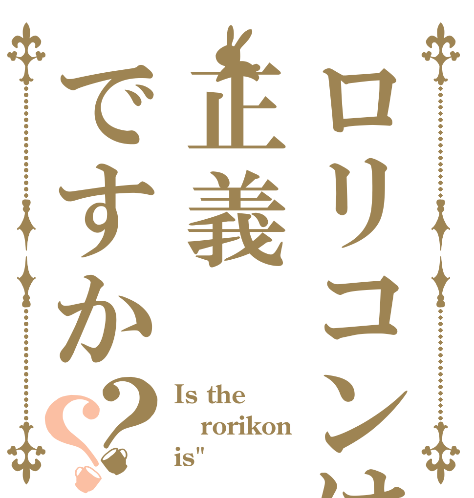 ロリコンは正義ですか？？ Is the rorikon is