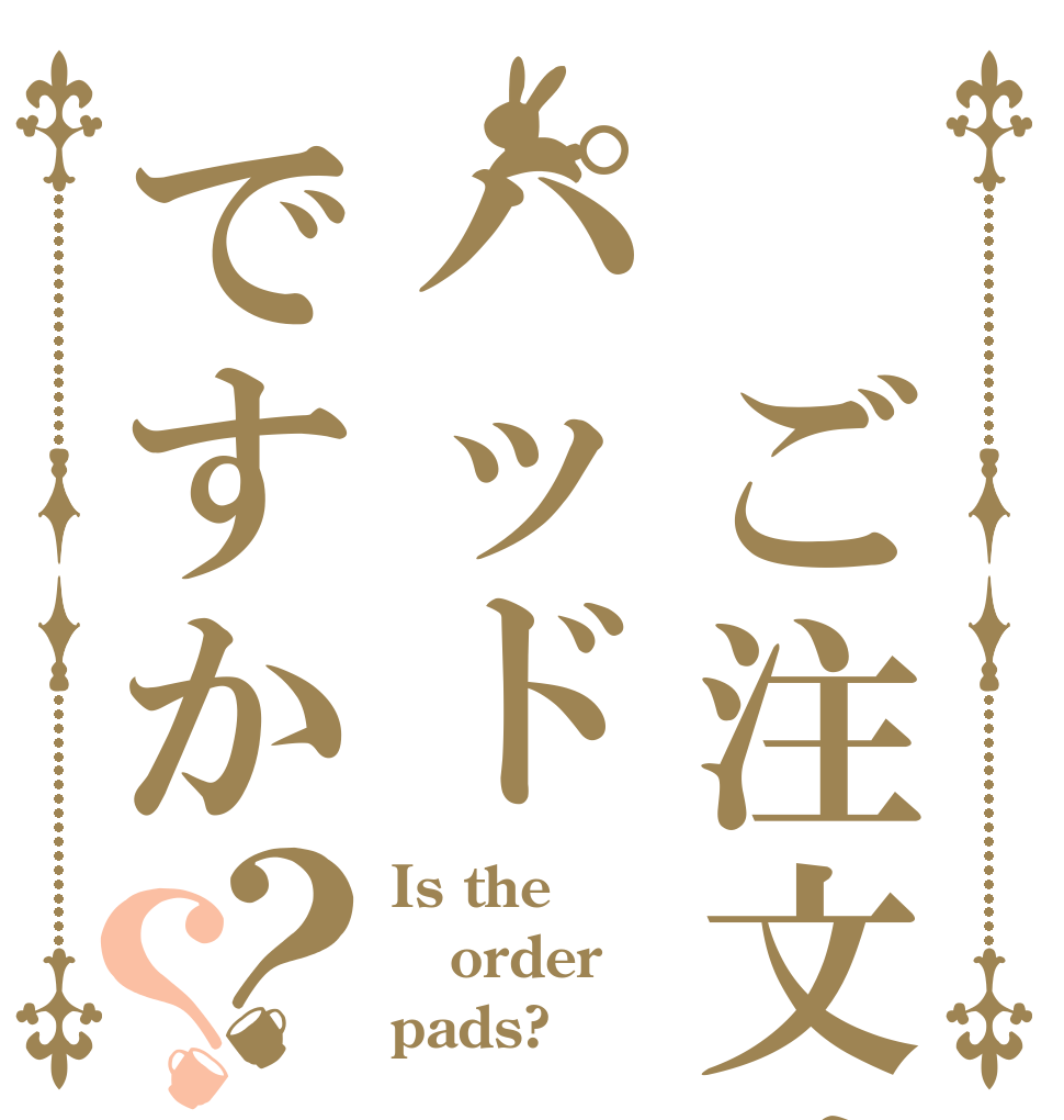  ご注文はパッドですか？？ Is the order pads?