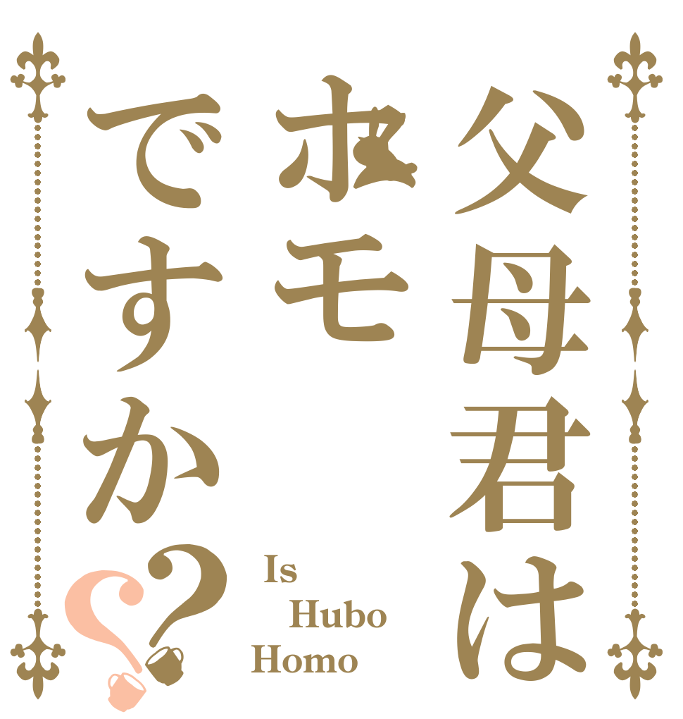 父母君はホモですか？？  Is  Hubo Homo？