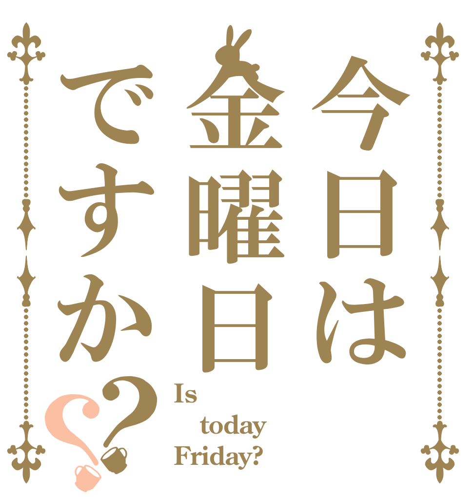 今日は金曜日ですか？？ Is today Friday?