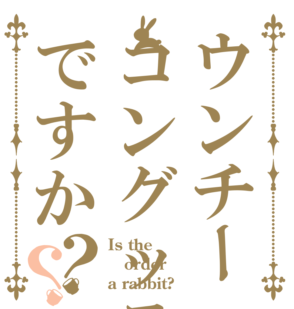 ウンチーコングッテですか？？ Is the order a rabbit?