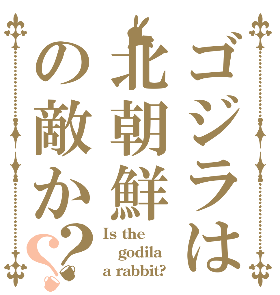 ゴジラは北朝鮮の敵か？？ Is the godila a rabbit?