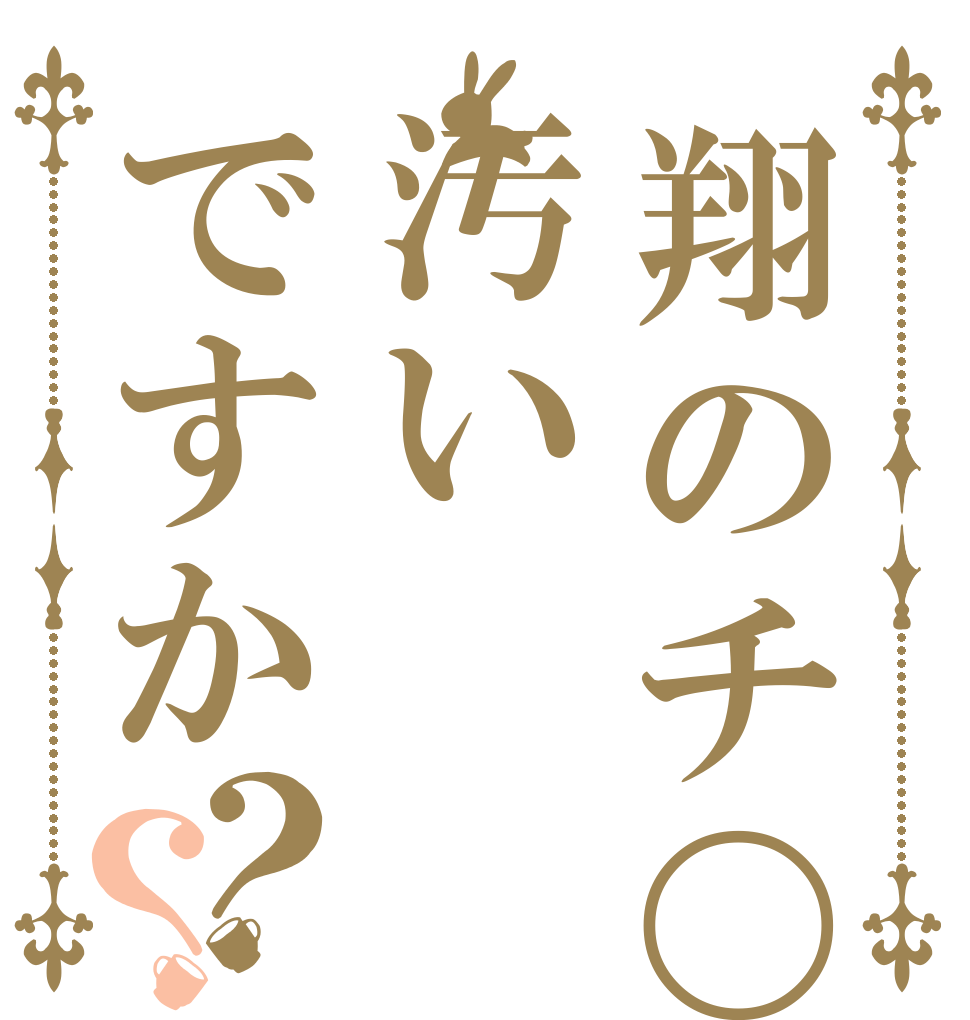 翔のチ〇ポは汚いですか？？   