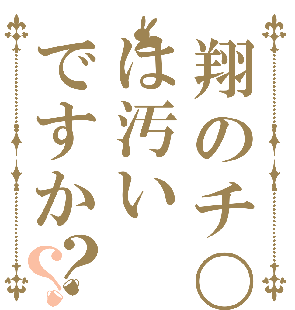 翔のチ〇ポは汚いですか？？   