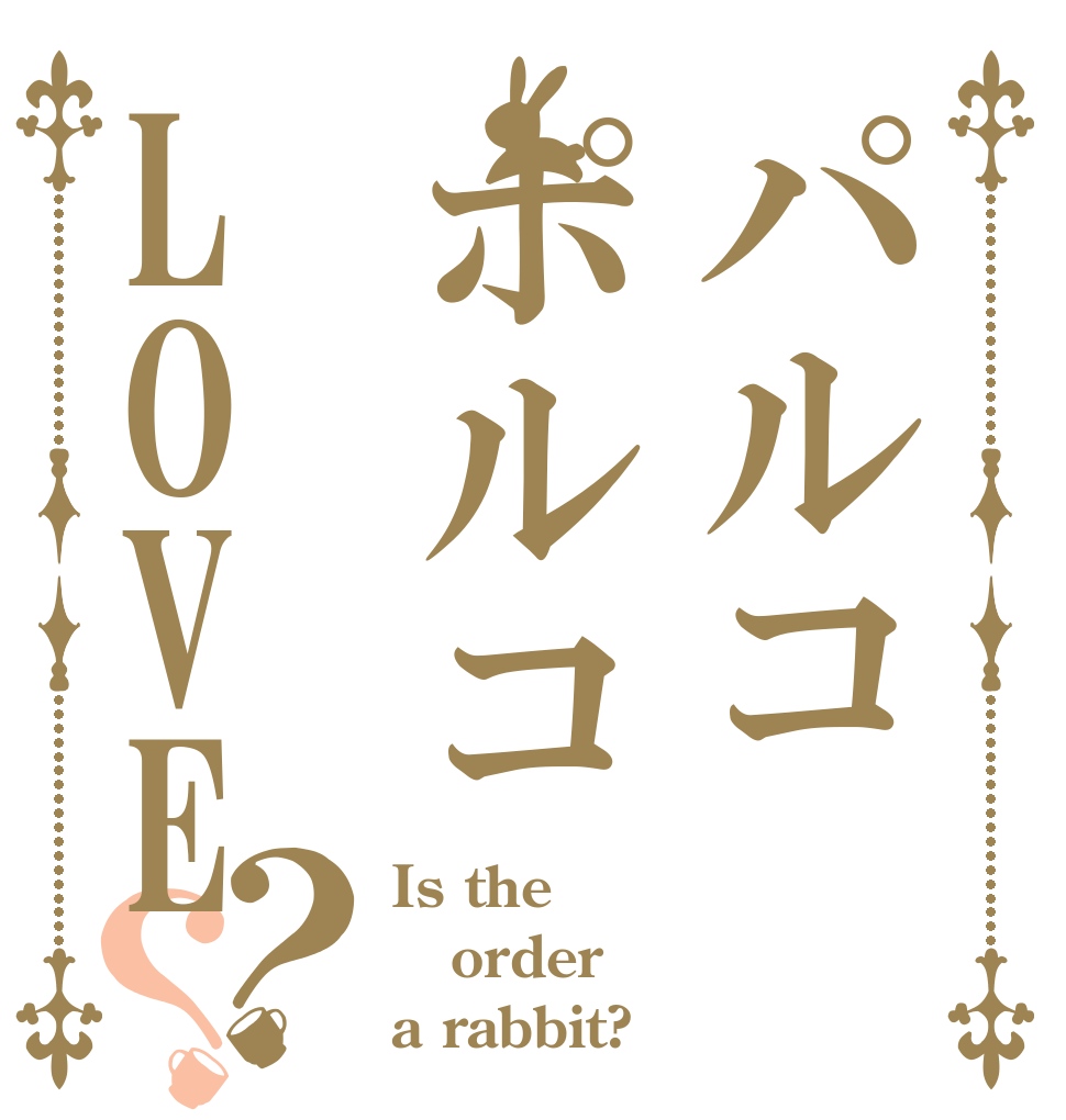 パルコポルコLOVE？？ Is the order a rabbit?