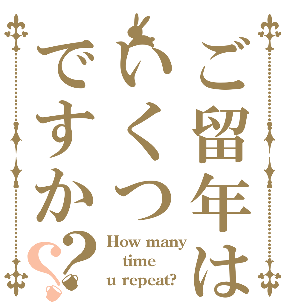 ご留年はいくつですか？？ How many time u repeat?