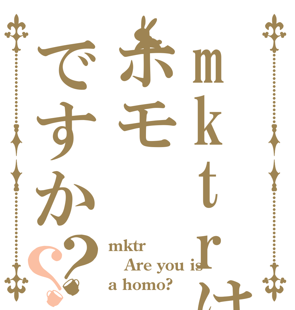 mktrはホモですか？？ mktr Are you is a homo?