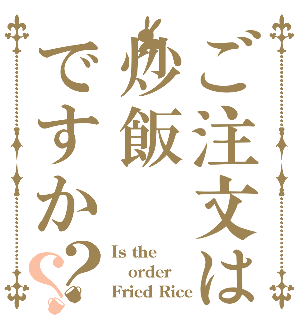 ご注文は炒飯ですか？？ Is the order Fried Rice