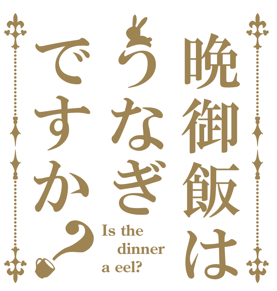 晩御飯はうなぎですか？ Is the dinner a eel?