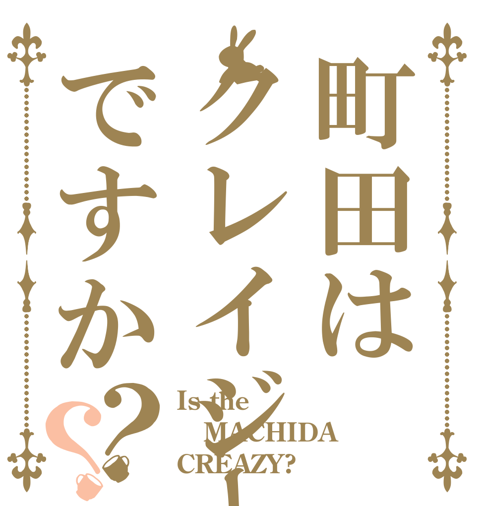 町田はクレイジーですか？？ Is the MACHIDA CREAZY?