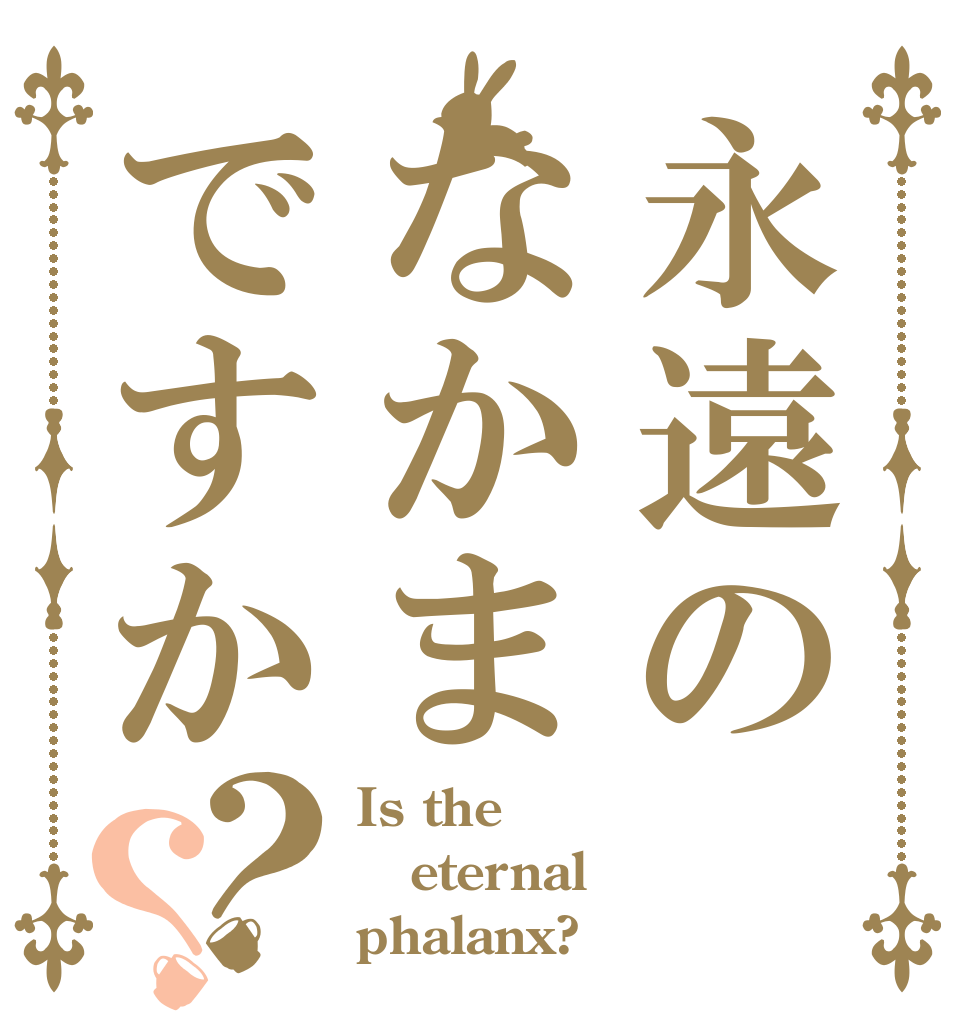 永遠のなかまですか？？ Is the eternal phalanx?