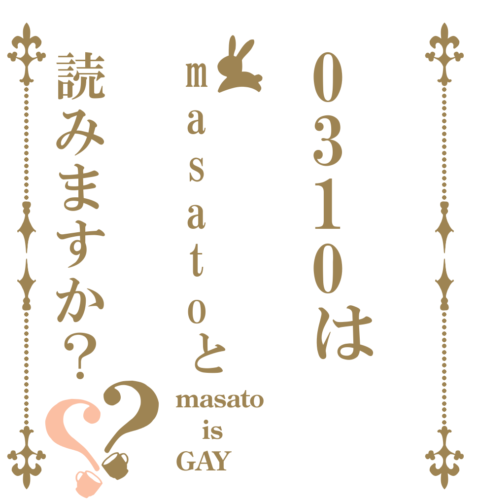 0310はmasatoと読みますか？？？ masato is GAY♂