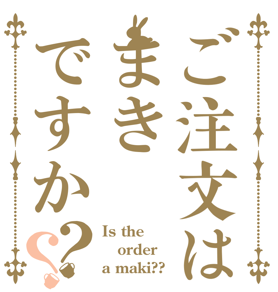 ご注文はまきですか？？ Is the order a maki??