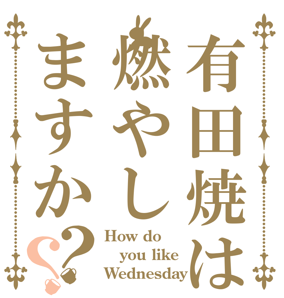 有田焼は燃やしますか？？ How do you like Wednesday