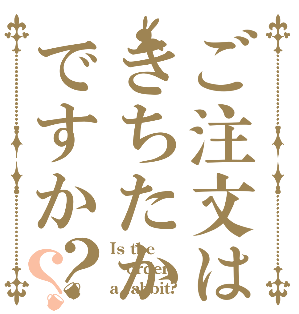 ご注文はきちたかですか？？ Is the order a rabbit?