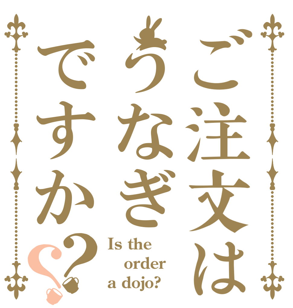 ご注文はうなぎですか？？ Is the order a dojo?