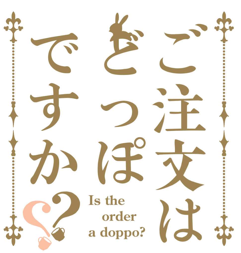 ご注文はどっぽですか？？ Is the order a doppo?